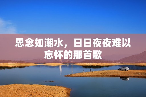 思念如潮水，日日夜夜难以忘怀的那首歌