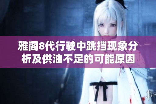 雅阁8代行驶中跳挡现象分析及供油不足的可能原因
