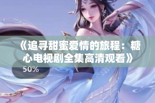 《追寻甜蜜爱情的旅程：糖心电视剧全集高清观看》