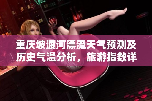 重庆坡渡河漂流天气预测及历史气温分析，旅游指数详解