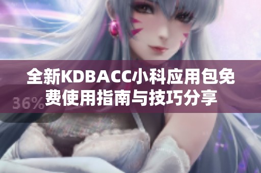 全新KDBACC小科应用包免费使用指南与技巧分享