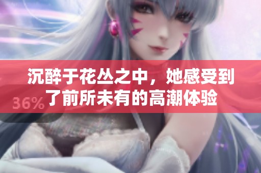沉醉于花丛之中，她感受到了前所未有的高潮体验
