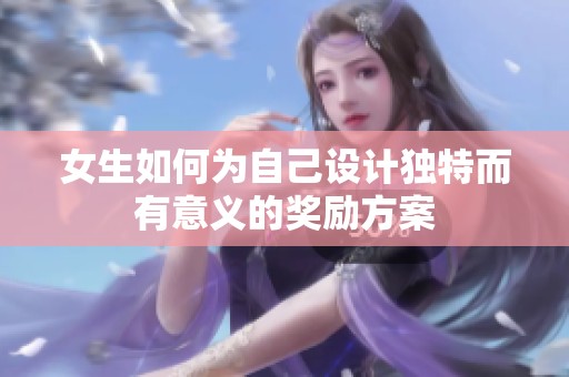 女生如何为自己设计独特而有意义的奖励方案