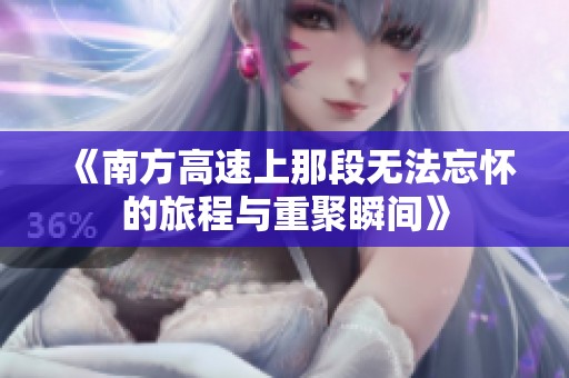 《南方高速上那段无法忘怀的旅程与重聚瞬间》