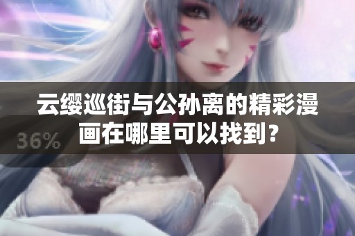 云缨巡街与公孙离的精彩漫画在哪里可以找到？