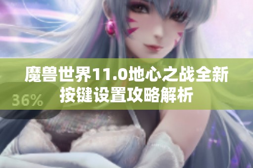 魔兽世界11.0地心之战全新按键设置攻略解析