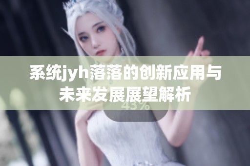 系统jyh落落的创新应用与未来发展展望解析