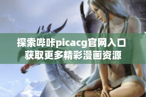 探索哔咔picacg官网入口 获取更多精彩漫画资源