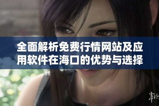全面解析免费行情网站及应用软件在海口的优势与选择建议