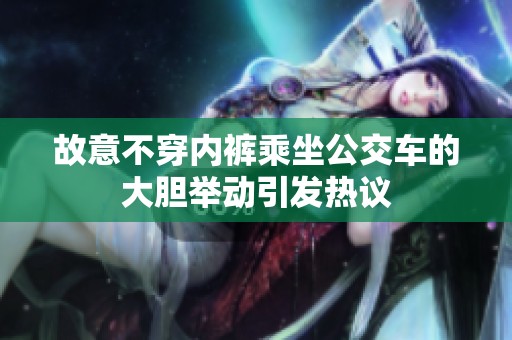 故意不穿内裤乘坐公交车的大胆举动引发热议