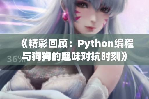 《精彩回顾：Python编程与狗狗的趣味对抗时刻》