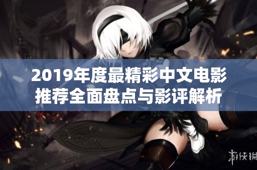 2019年度最精彩中文电影推荐全面盘点与影评解析