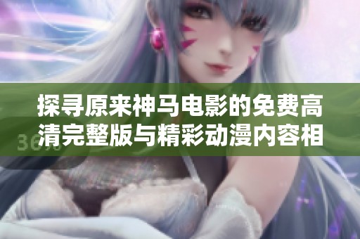 探寻原来神马电影的免费高清完整版与精彩动漫内容相关信息