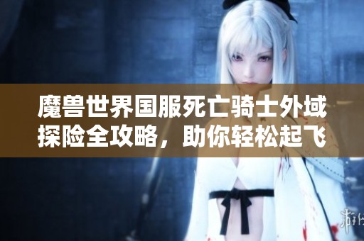 魔兽世界国服死亡骑士外域探险全攻略，助你轻松起飞!
