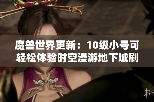 魔兽世界更新：10级小号可轻松体验时空漫游地下城刷幻化