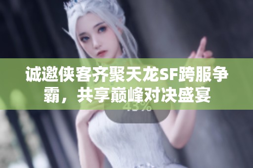 诚邀侠客齐聚天龙SF跨服争霸，共享巅峰对决盛宴
