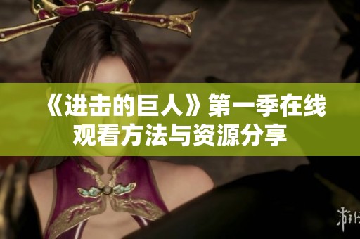 《进击的巨人》第一季在线观看方法与资源分享