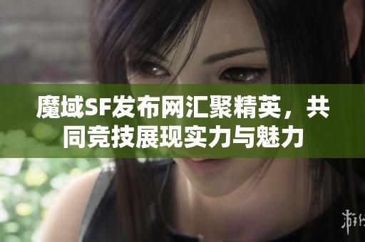 魔域SF发布网汇聚精英，共同竞技展现实力与魅力