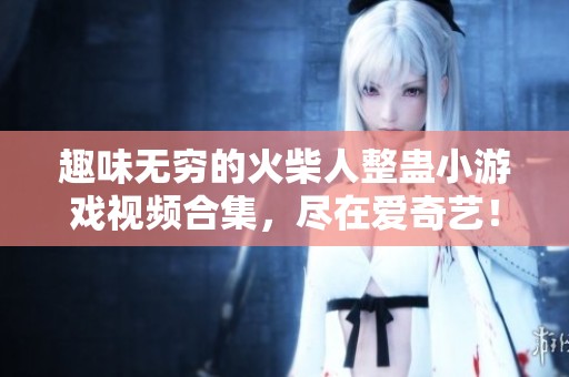 趣味无穷的火柴人整蛊小游戏视频合集，尽在爱奇艺！