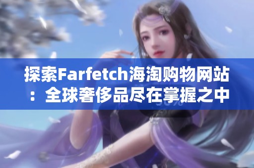 探索Farfetch海淘购物网站：全球奢侈品尽在掌握之中