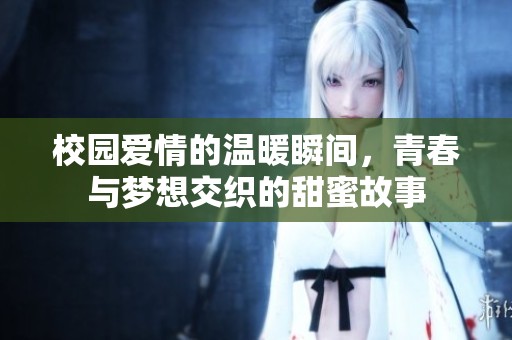 校园爱情的温暖瞬间，青春与梦想交织的甜蜜故事