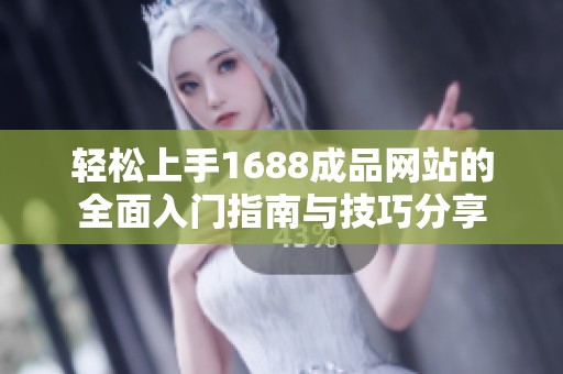 轻松上手1688成品网站的全面入门指南与技巧分享