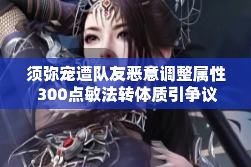 须弥宠遭队友恶意调整属性 300点敏法转体质引争议