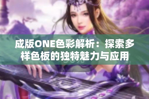 成版ONE色彩解析：探索多样色板的独特魅力与应用