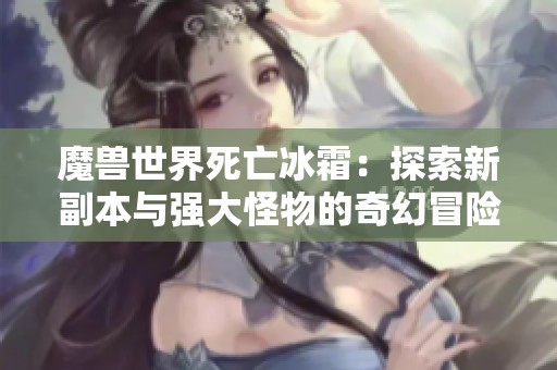 魔兽世界死亡冰霜：探索新副本与强大怪物的奇幻冒险