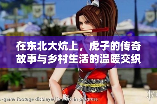 在东北大炕上，虎子的传奇故事与乡村生活的温暖交织