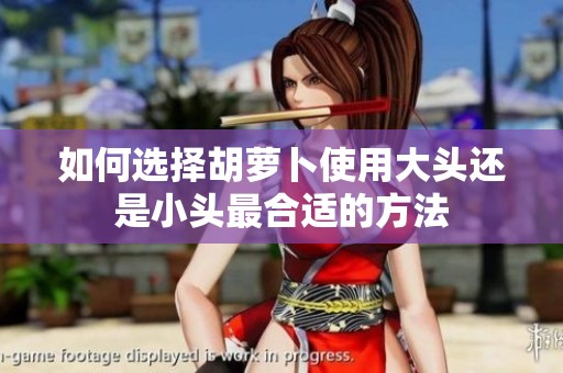 如何选择胡萝卜使用大头还是小头最合适的方法