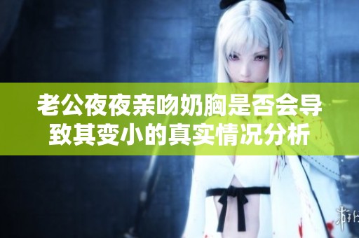 老公夜夜亲吻奶胸是否会导致其变小的真实情况分析