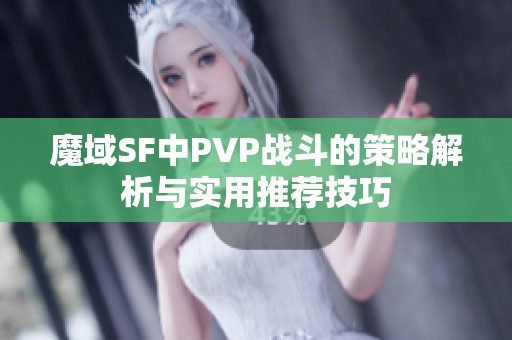 魔域SF中PVP战斗的策略解析与实用推荐技巧