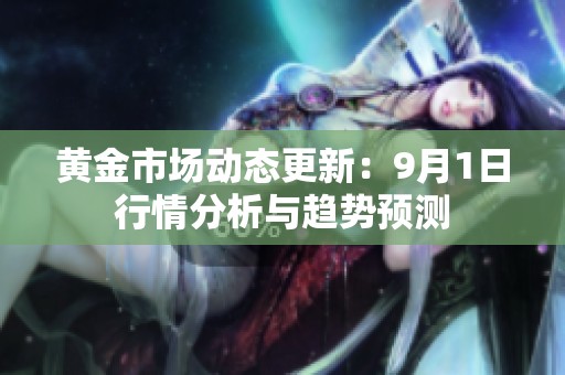 黄金市场动态更新：9月1日行情分析与趋势预测