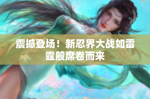 震撼登场！新忍界大战如雷霆般席卷而来