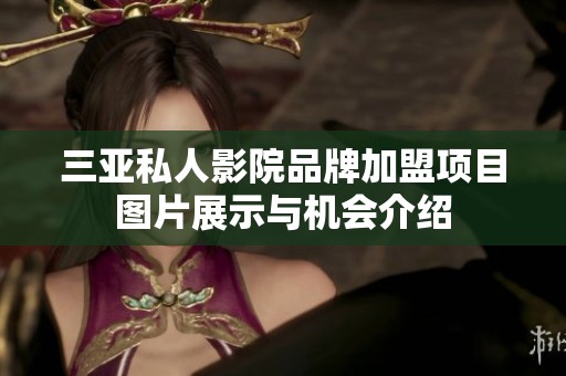 三亚私人影院品牌加盟项目图片展示与机会介绍