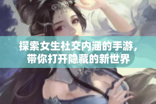 探索女生社交内涵的手游，带你打开隐藏的新世界