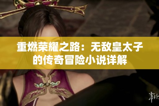 重燃荣耀之路：无敌皇太子的传奇冒险小说详解