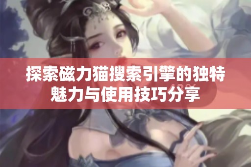 探索磁力猫搜索引擎的独特魅力与使用技巧分享