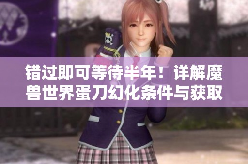 错过即可等待半年！详解魔兽世界蛋刀幻化条件与获取技巧