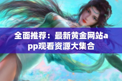 全面推荐：最新黄金网站app观看资源大集合