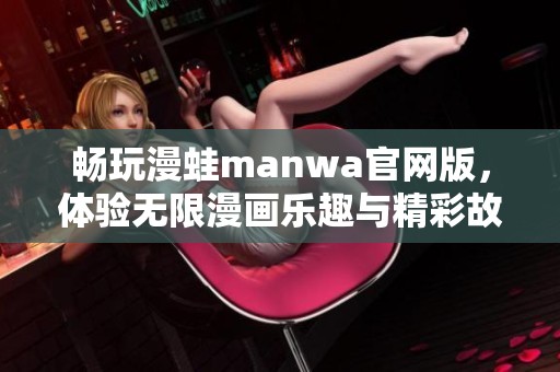 畅玩漫蛙manwa官网版，体验无限漫画乐趣与精彩故事