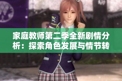 家庭教师第二季全新剧情分析：探索角色发展与情节转折
