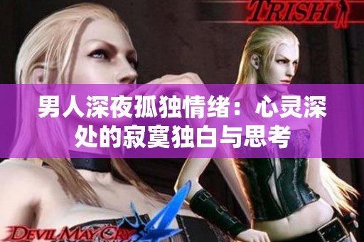 男人深夜孤独情绪：心灵深处的寂寞独白与思考