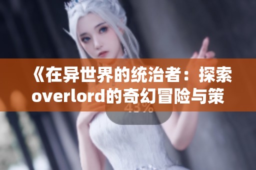 《在异世界的统治者：探索overlord的奇幻冒险与策略》