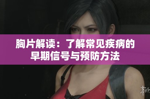 胸片解读：了解常见疾病的早期信号与预防方法