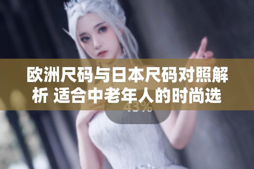 欧洲尺码与日本尺码对照解析 适合中老年人的时尚选择