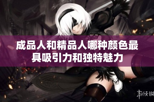 成品人和精品人哪种颜色最具吸引力和独特魅力