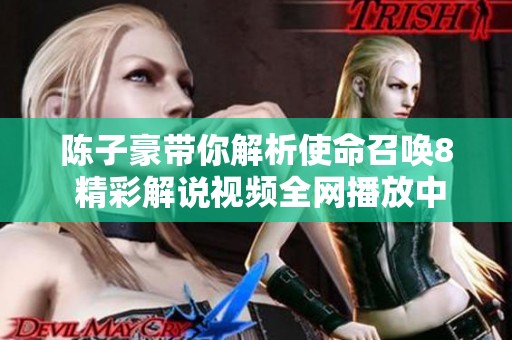 陈子豪带你解析使命召唤8 精彩解说视频全网播放中