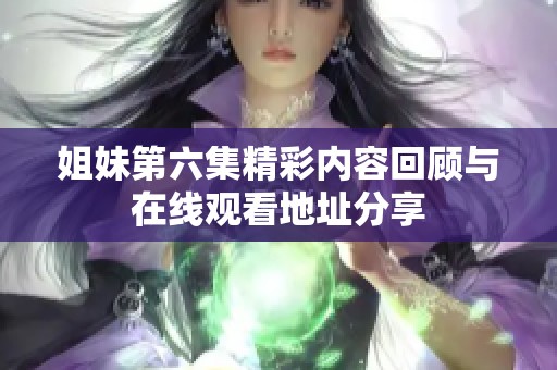 姐妹第六集精彩内容回顾与在线观看地址分享